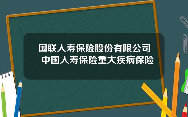 国联人寿保险股份有限公司 中国人寿保险重大疾病保险
